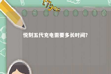 悦刻五代充电需要多长时间？ 